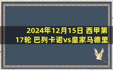 2024年12月15日 西甲第17轮 巴列卡诺vs皇家马德里 全场录像